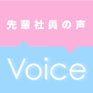 先輩社員の声　Voice